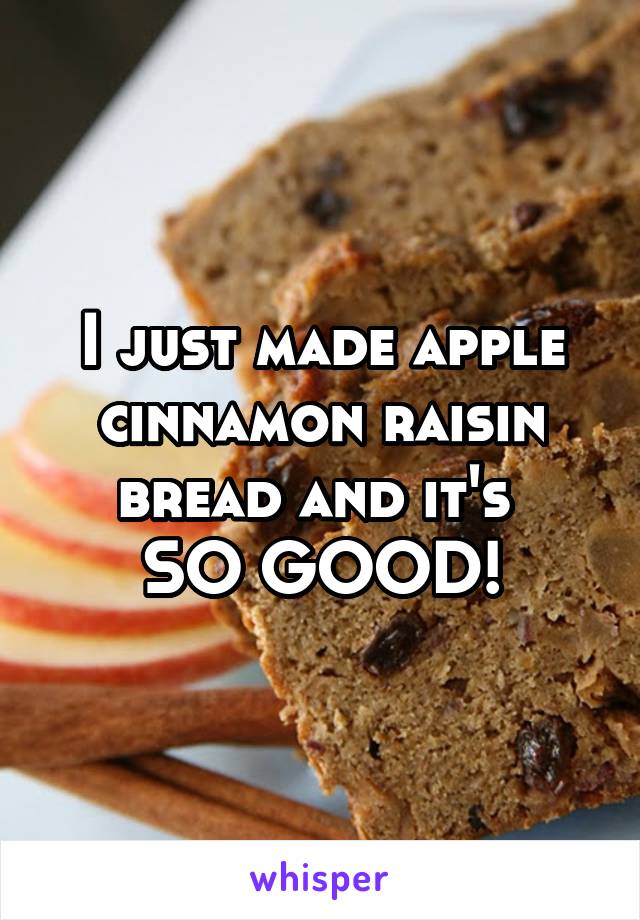 I just made apple cinnamon raisin bread and it's 
SO GOOD!