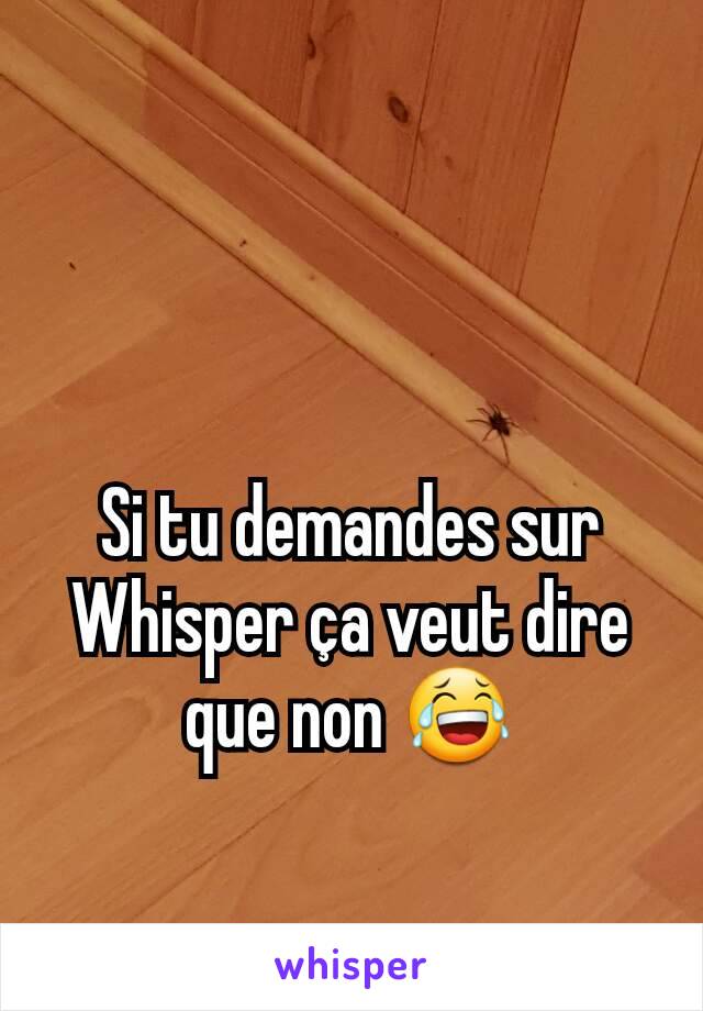 Si tu demandes sur Whisper ça veut dire que non 😂