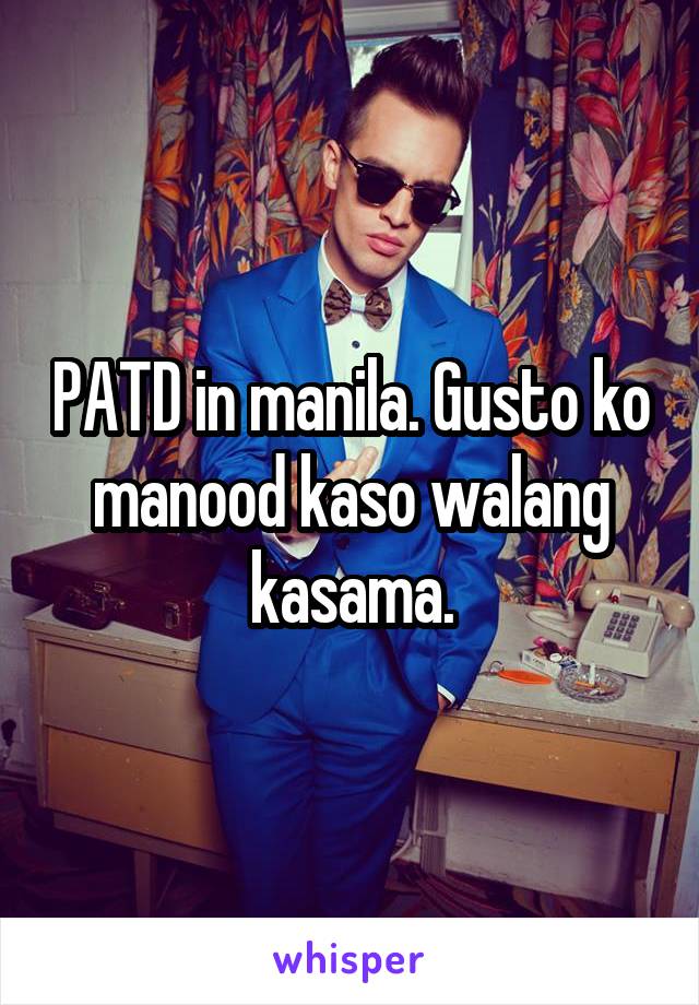 PATD in manila. Gusto ko manood kaso walang kasama.