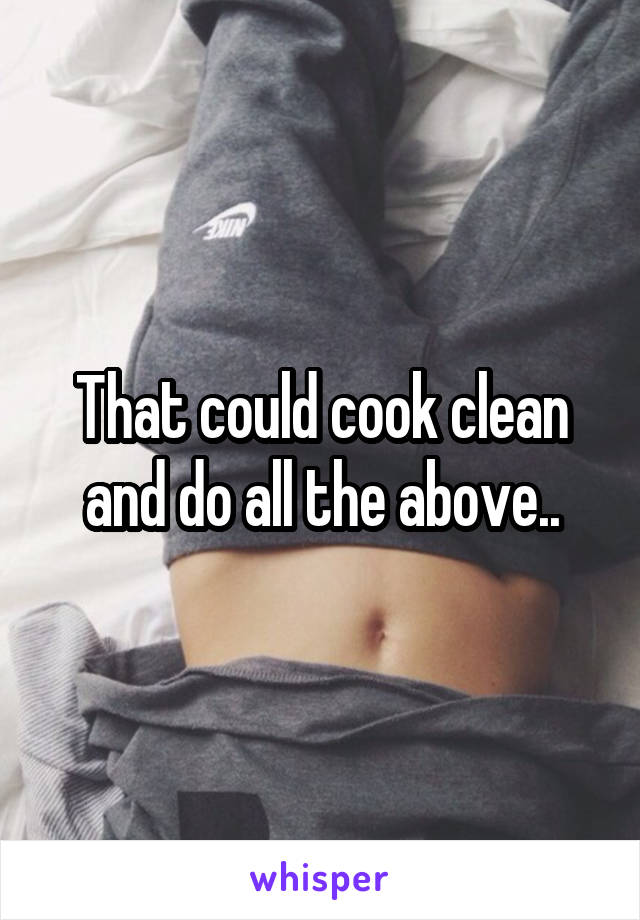 That could cook clean and do all the above..