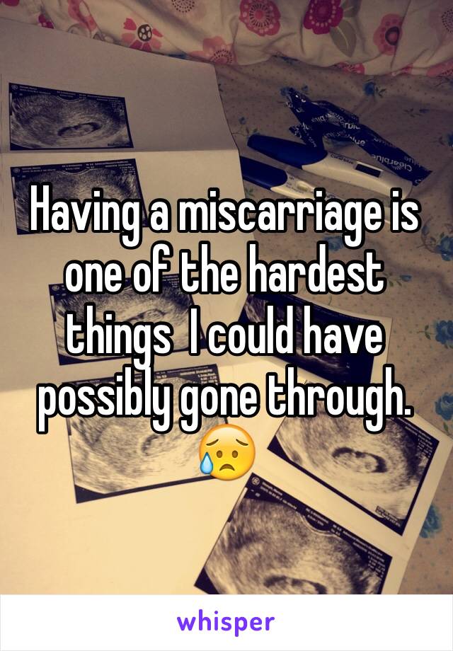 Having a miscarriage is one of the hardest things  I could have possibly gone through. 😥