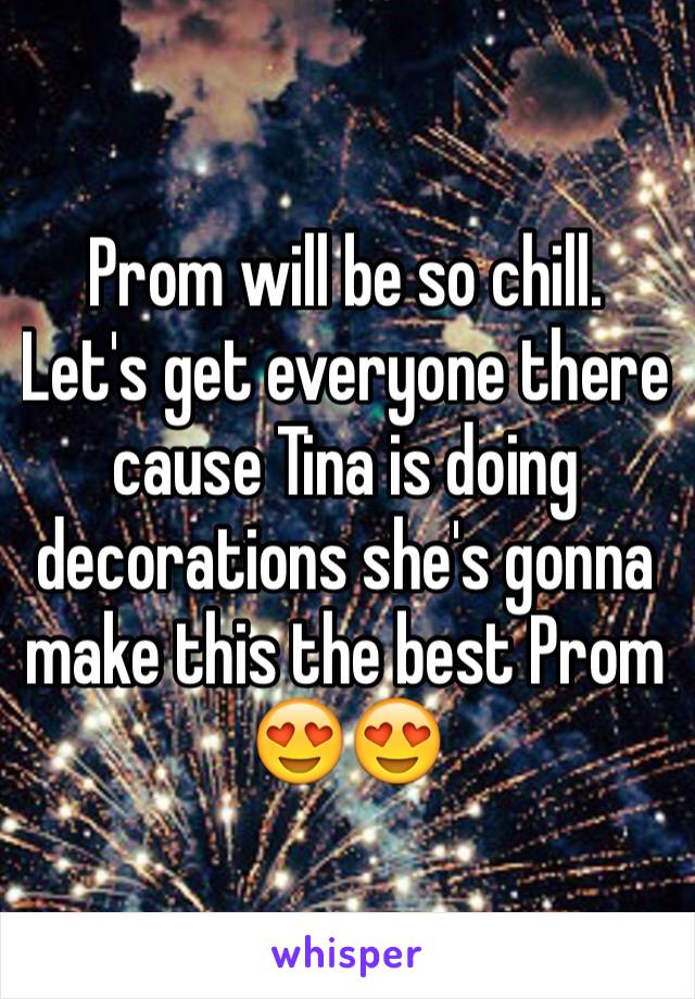 Prom will be so chill. Let's get everyone there cause Tina is doing decorations she's gonna make this the best Prom 
😍😍