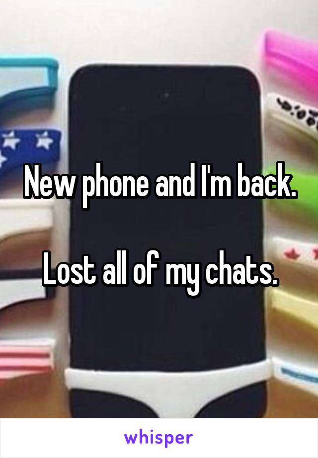 New phone and I'm back. 
Lost all of my chats.