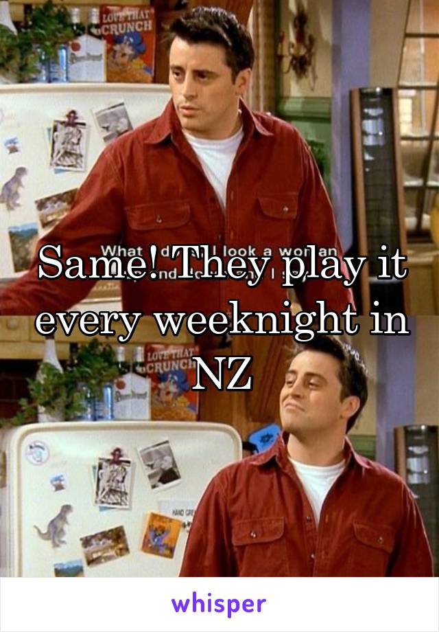 Same! They play it every weeknight in NZ