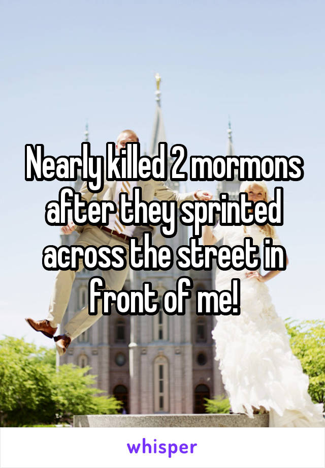 Nearly killed 2 mormons after they sprinted across the street in front of me!