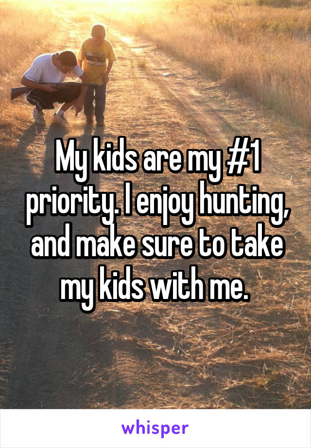 My kids are my #1 priority. I enjoy hunting, and make sure to take my kids with me. 