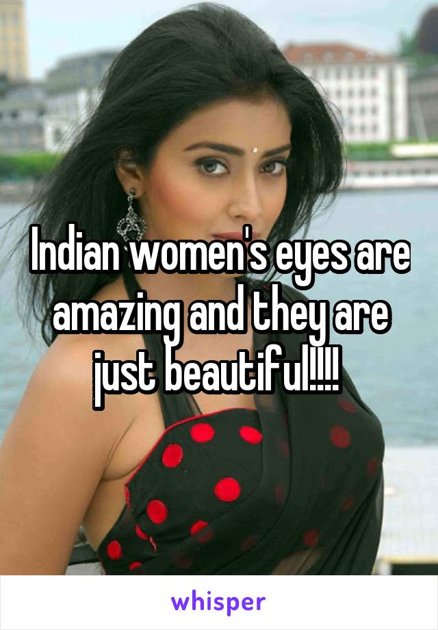 Indian women's eyes are amazing and they are just beautiful!!!! 