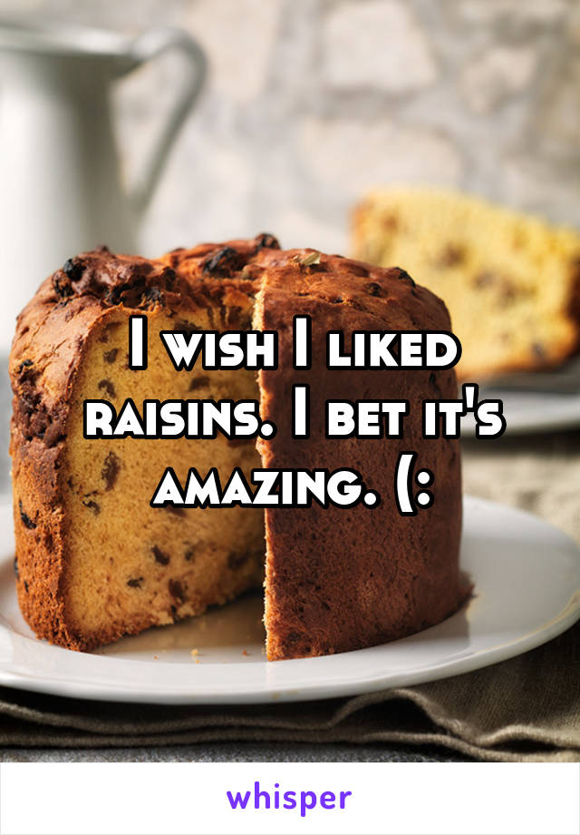 I wish I liked raisins. I bet it's amazing. (: