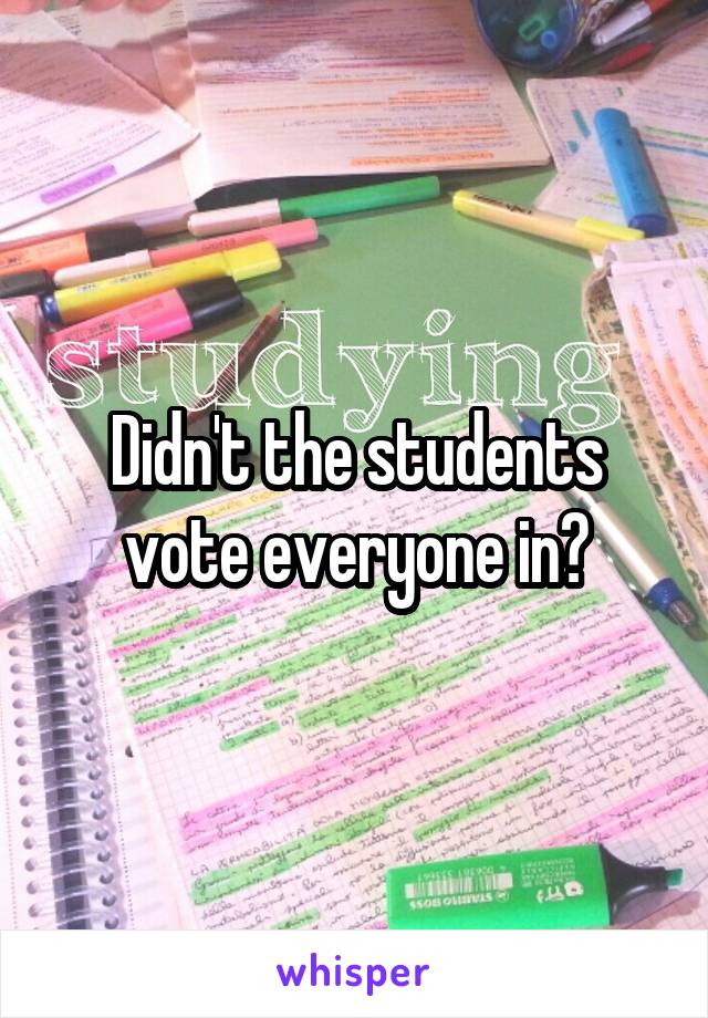 Didn't the students vote everyone in?