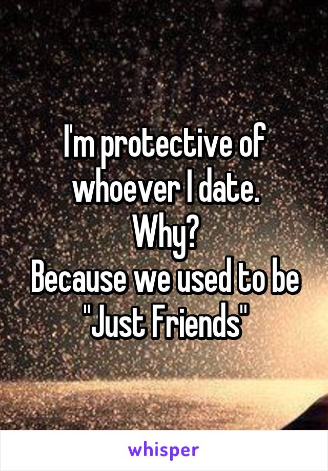 I'm protective of whoever I date.
Why?
Because we used to be "Just Friends"