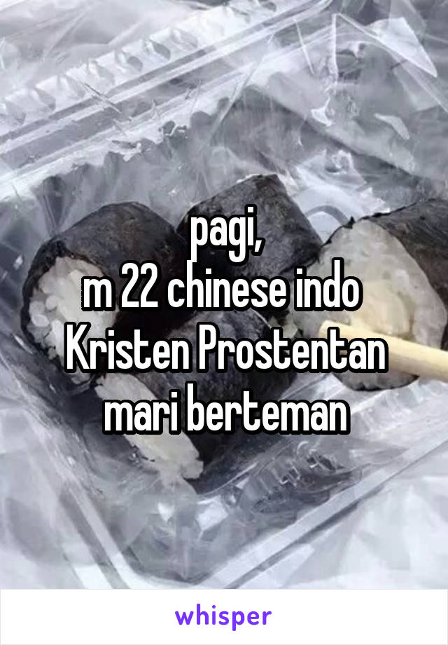 pagi,
m 22 chinese indo 
Kristen Prostentan
mari berteman