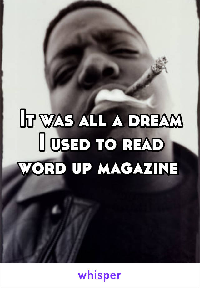 It was all a dream
I used to read word up magazine 