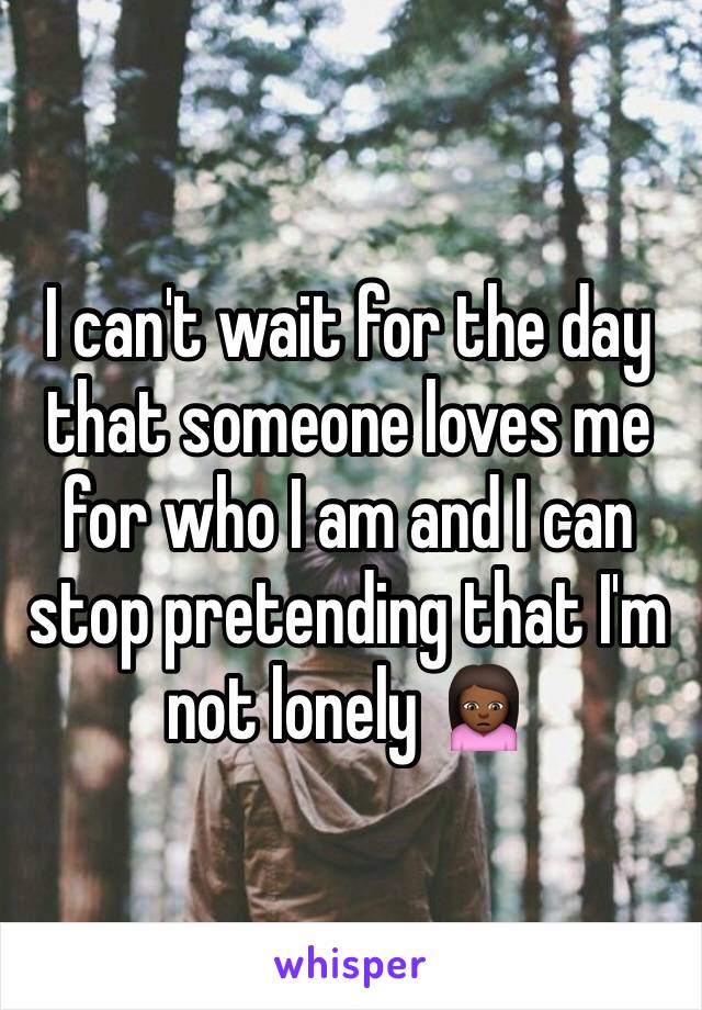 I can't wait for the day that someone loves me for who I am and I can stop pretending that I'm not lonely 🙍🏾