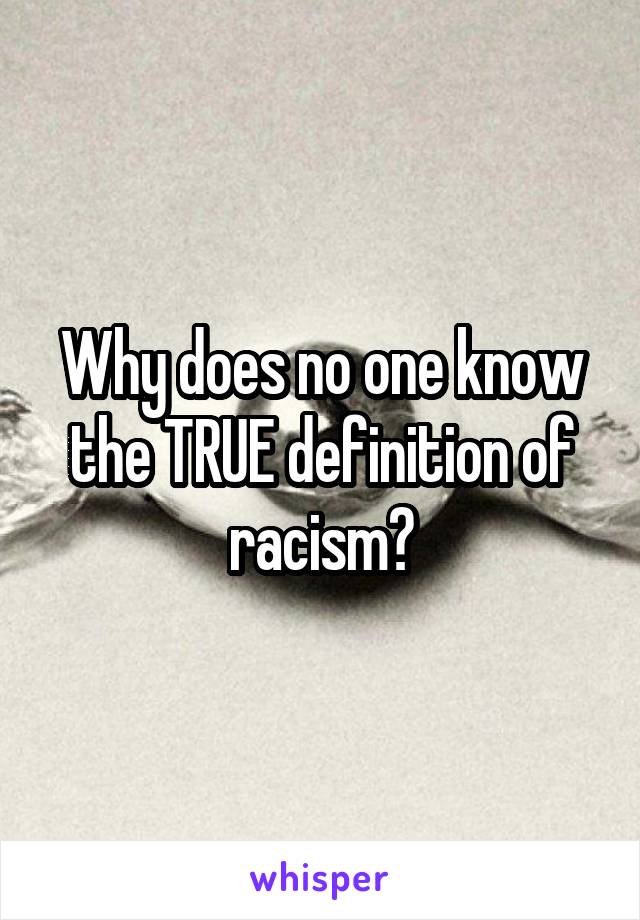 Why does no one know the TRUE definition of racism?