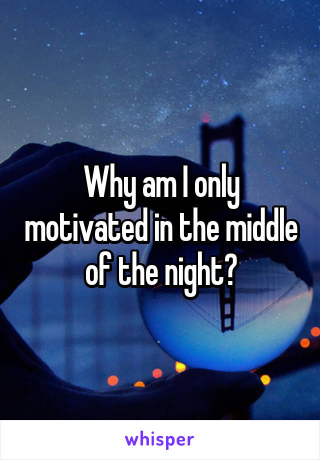 Why am I only motivated in the middle of the night?