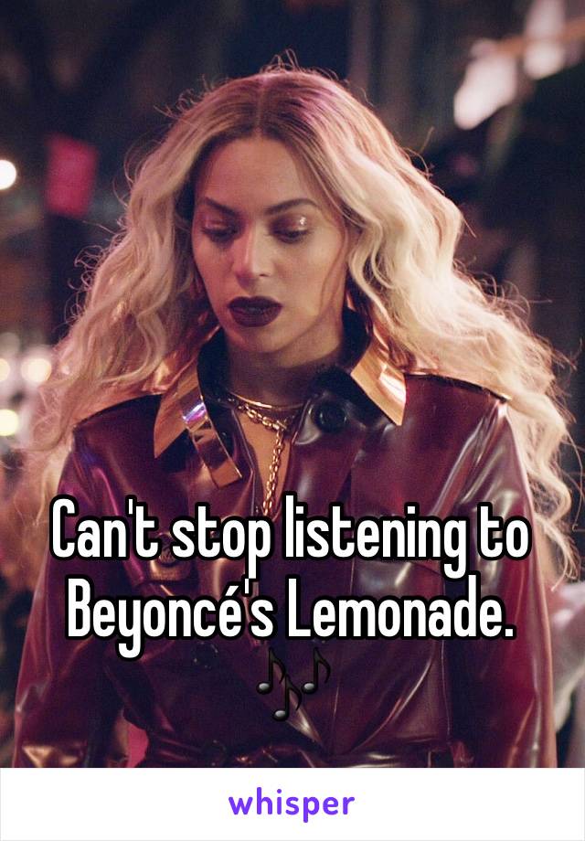 Can't stop listening to Beyoncé's Lemonade.
🎶