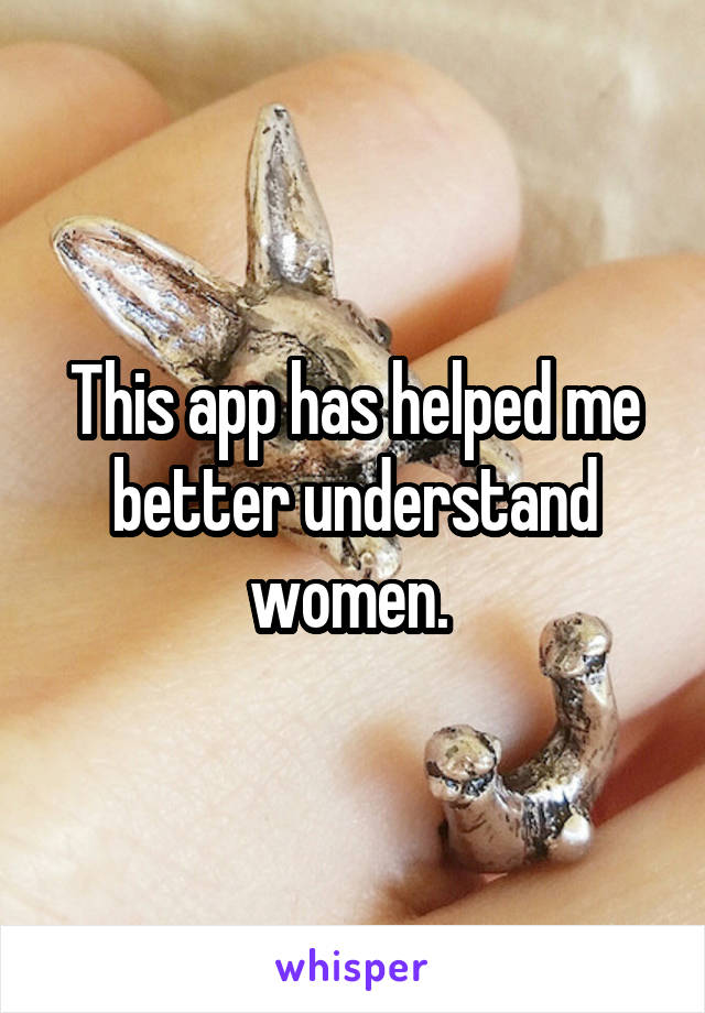 This app has helped me better understand women. 