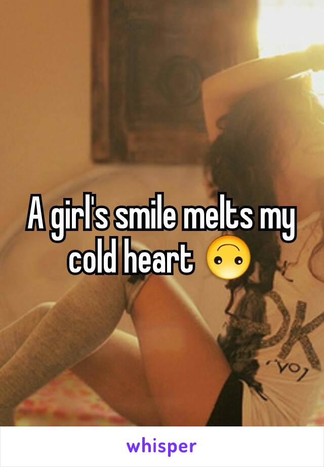 A girl's smile melts my cold heart 🙃