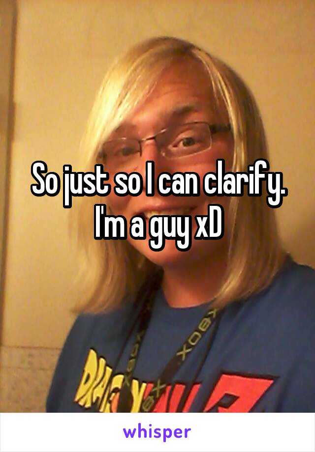 So just so I can clarify. I'm a guy xD
