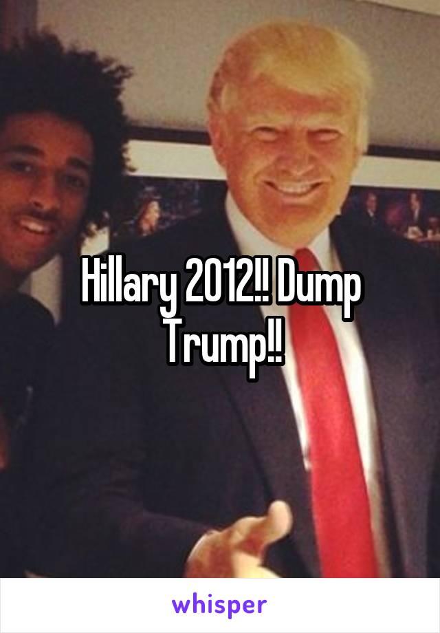 Hillary 2012!! Dump Trump!!