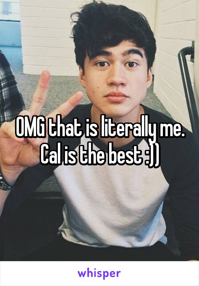 OMG that is literally me. Cal is the best :))