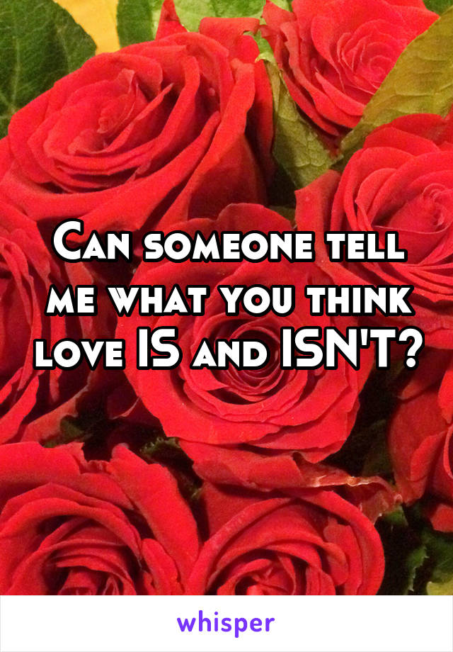 Can someone tell me what you think love IS and ISN'T? 