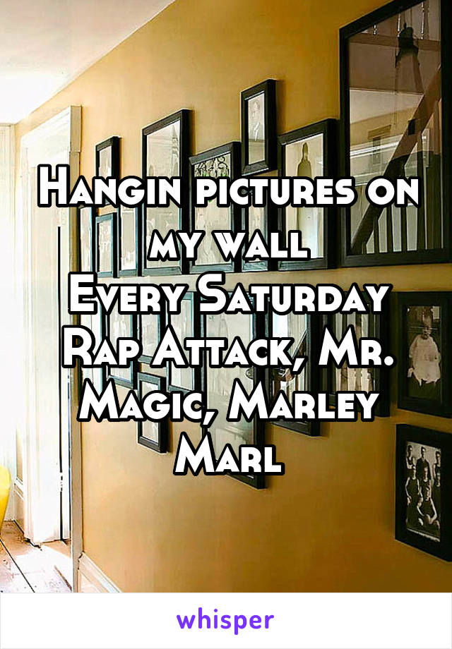 Hangin pictures on my wall
Every Saturday Rap Attack, Mr. Magic, Marley Marl