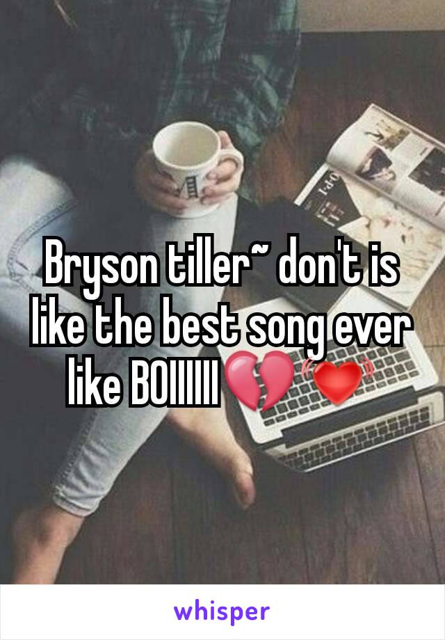 Bryson tiller~ don't is like the best song ever like BOIIIIII💔💓