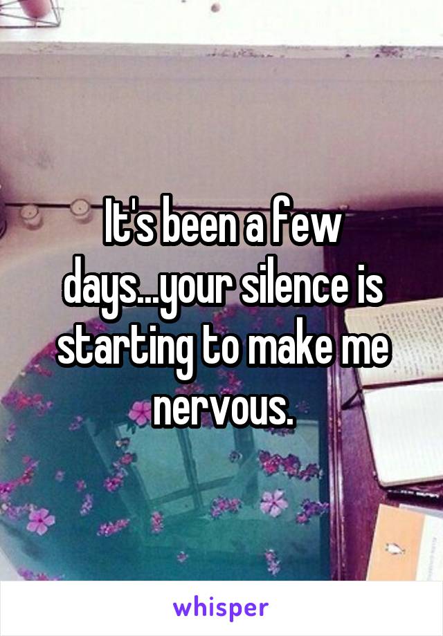 It's been a few days...your silence is starting to make me nervous.