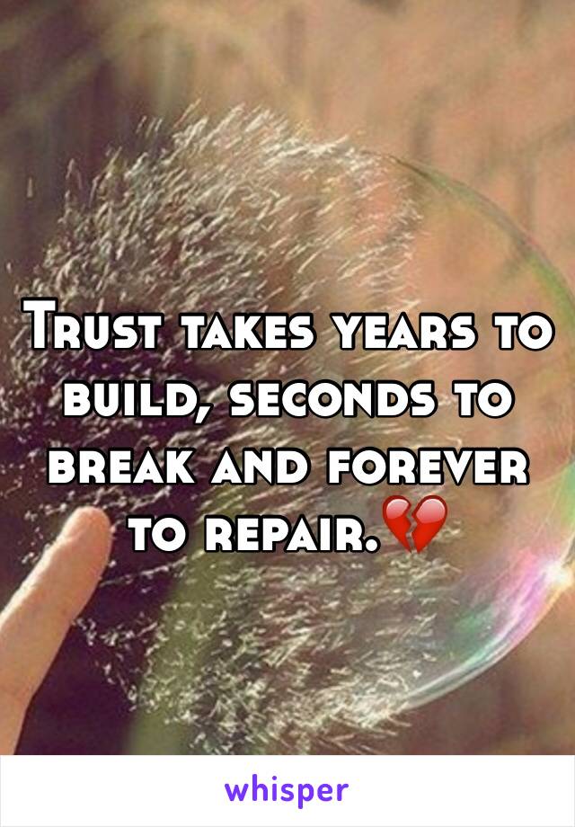 Trust takes years to build, seconds to break and forever to repair.💔