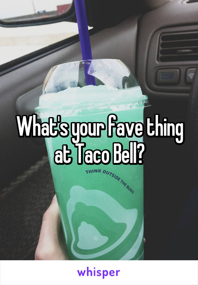 What's your fave thing at Taco Bell?