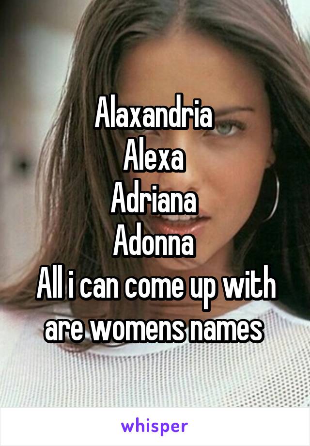 Alaxandria 
Alexa 
Adriana 
Adonna 
All i can come up with are womens names 