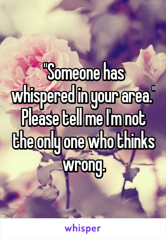 "Someone has whispered in your area." Please tell me I'm not the only one who thinks wrong.