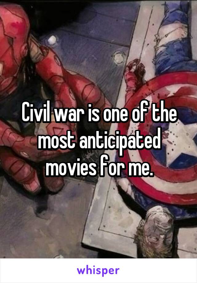 Civil war is one of the most anticipated movies for me.