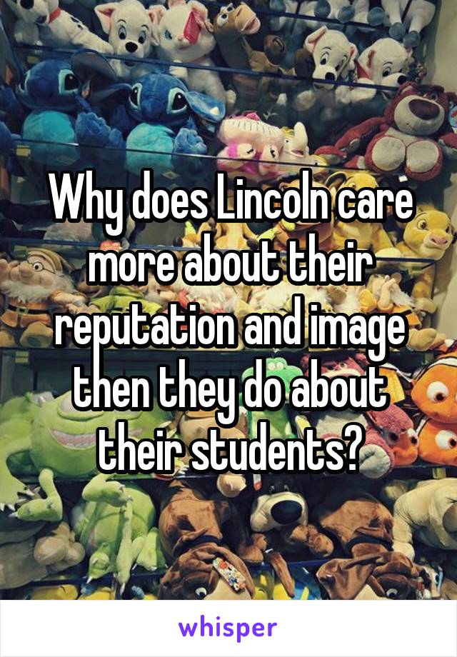 Why does Lincoln care more about their reputation and image then they do about their students?