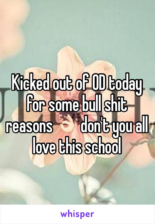 Kicked out of OD today for some bull shit reasons 👌🏻 don't you all love this school 