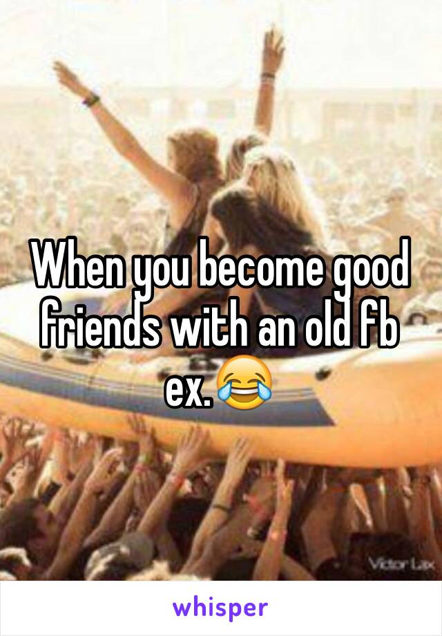 When you become good friends with an old fb ex.😂