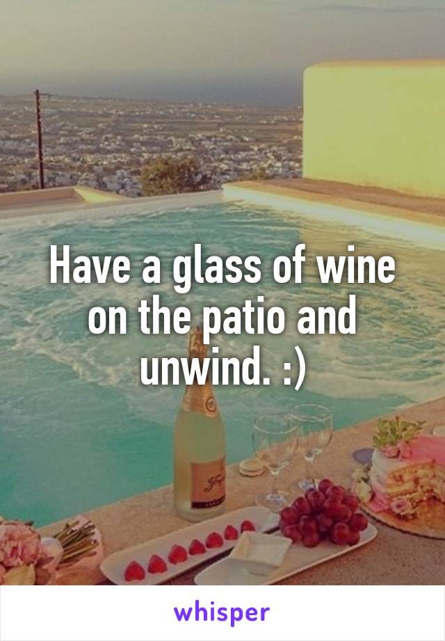 Have a glass of wine on the patio and unwind. :)