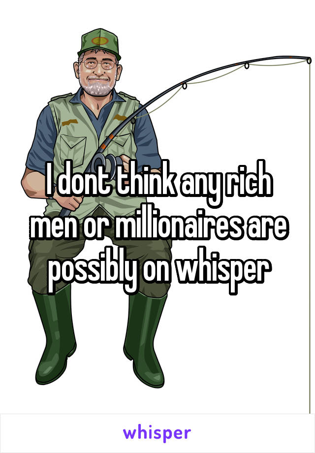 I dont think any rich men or millionaires are possibly on whisper