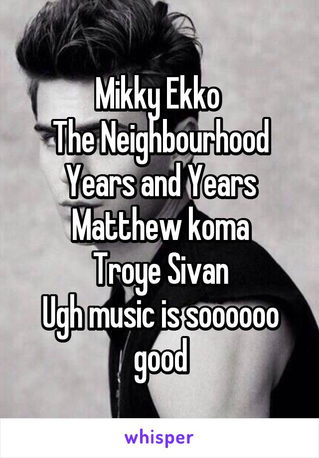 Mikky Ekko 
The Neighbourhood
Years and Years
Matthew koma
Troye Sivan
Ugh music is soooooo good