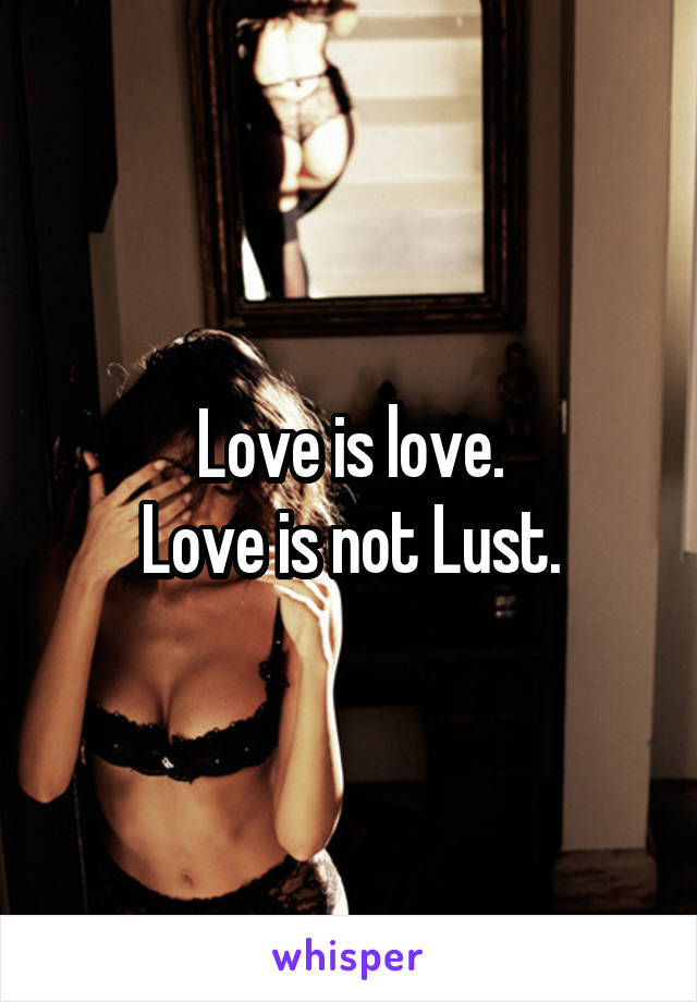 Love is love.
Love is not Lust.