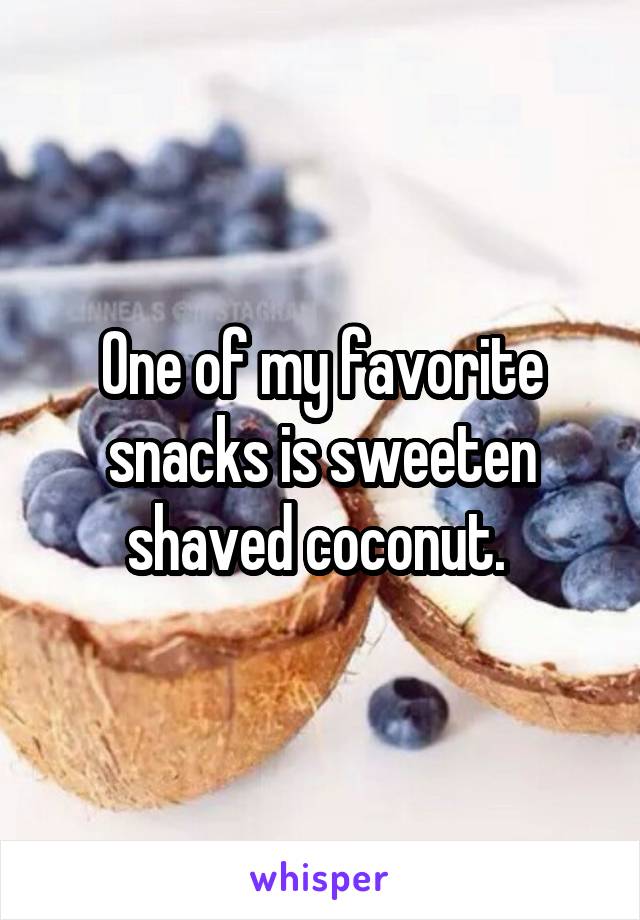 One of my favorite snacks is sweeten shaved coconut. 