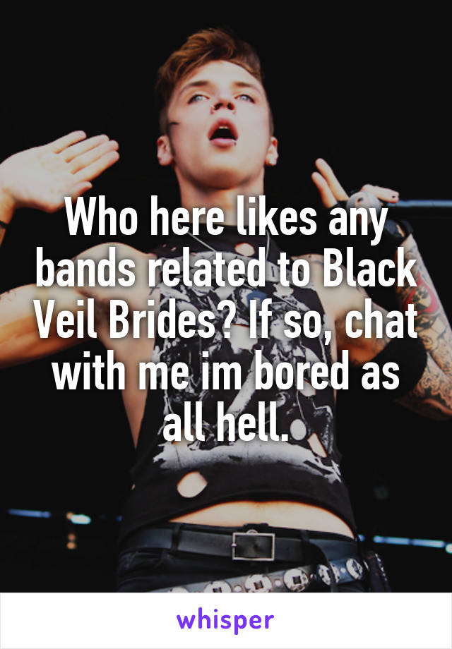 Who here likes any bands related to Black Veil Brides? If so, chat with me im bored as all hell.