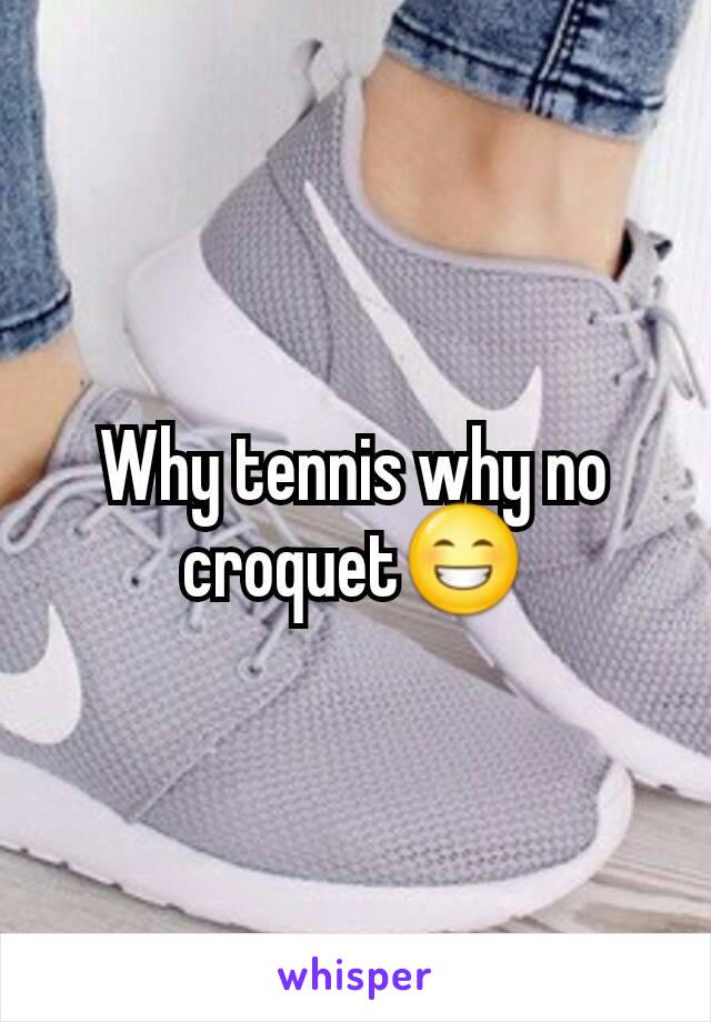 Why tennis why no croquet😁