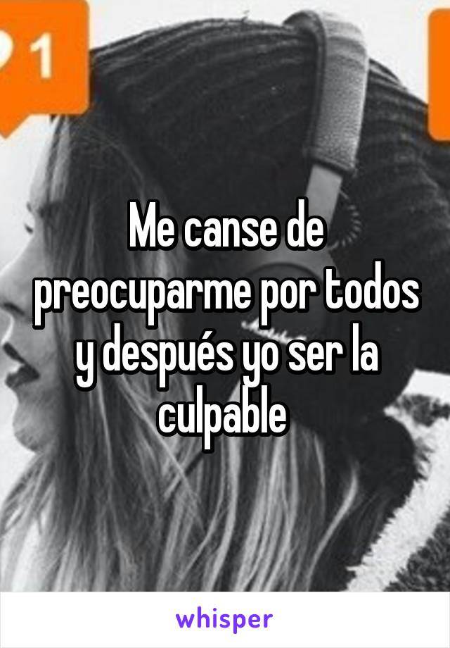 Me canse de preocuparme por todos y después yo ser la culpable 