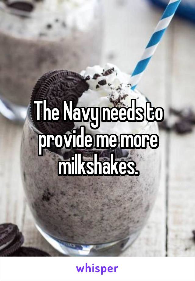 The Navy needs to provide me more milkshakes.