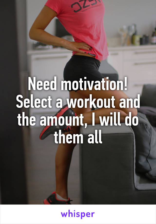 Need motivation!
Select a workout and the amount, I will do them all