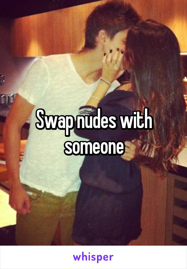 Swap nudes with someone