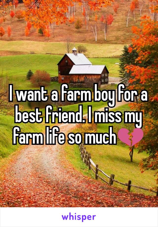 I want a farm boy for a best friend. I miss my farm life so much💔