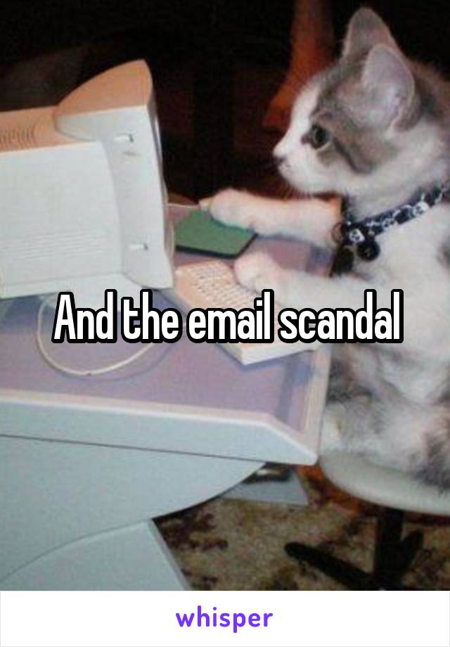 And the email scandal